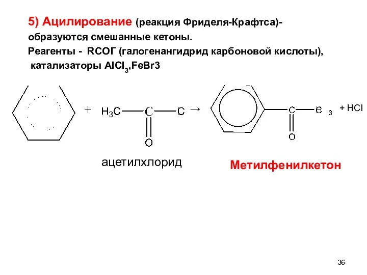 5) Ацилирование (реакция Фриделя-Крафтса)- образуются смешанные кетоны. Реагенты - RCOГ (галогенангидрид