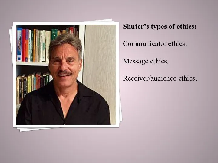 Shuter’s types of ethics: Communicator ethics. Message ethics. Receiver/audience ethics.