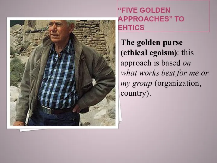 “FIVE GOLDEN APPROACHES” TO EHTICS The golden purse (ethical egoism): this