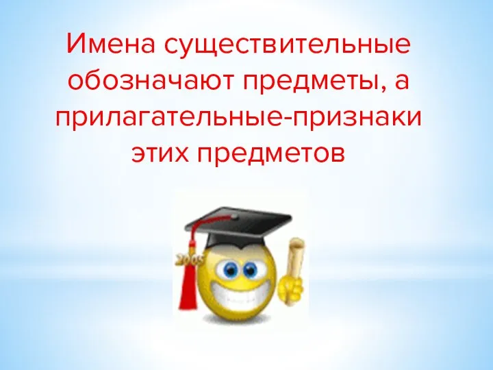 Имена существительные обозначают предметы, а прилагательные-признаки этих предметов