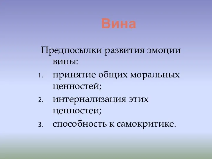 Вина Предпосылки развития эмоции вины: принятие общих моральных ценностей; интернализация этих ценностей; способность к самокритике.