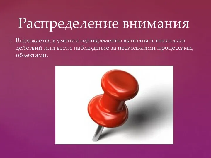 Выражается в умении одновременно выполнять несколько действий или вести наблюдение за несколькими процессами, объектами. Распределение внимания