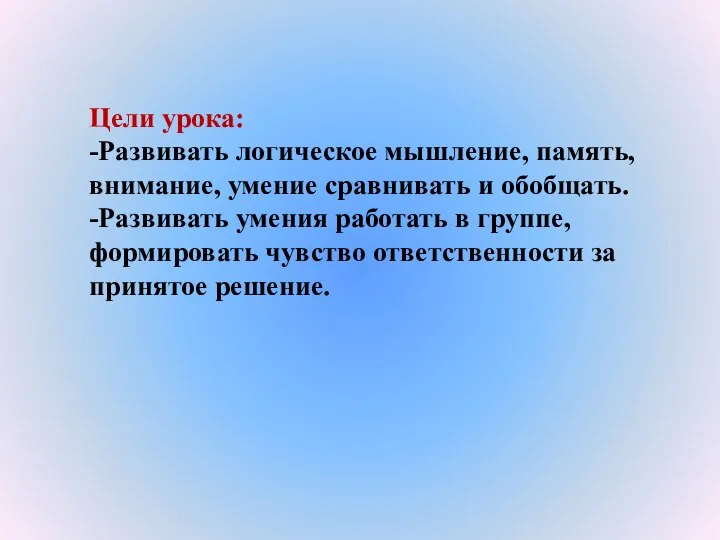 Цели урока: -Развивать логическое мышление, память, внимание, умение сравнивать и обобщать.