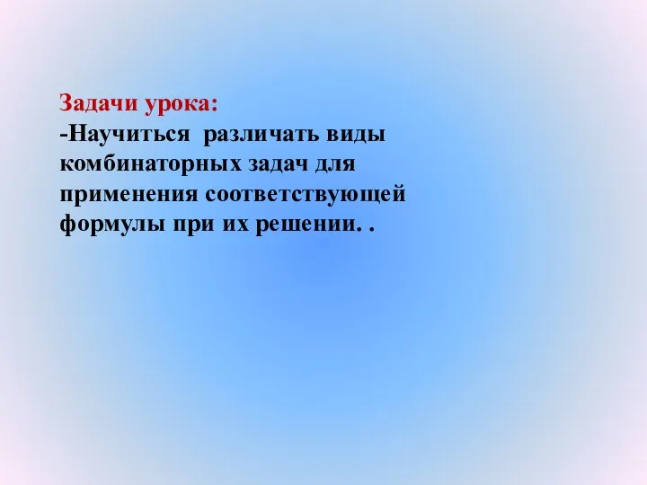 Задачи урока: -Научиться различать виды комбинаторных задач для применения соответствующей формулы при их решении. .