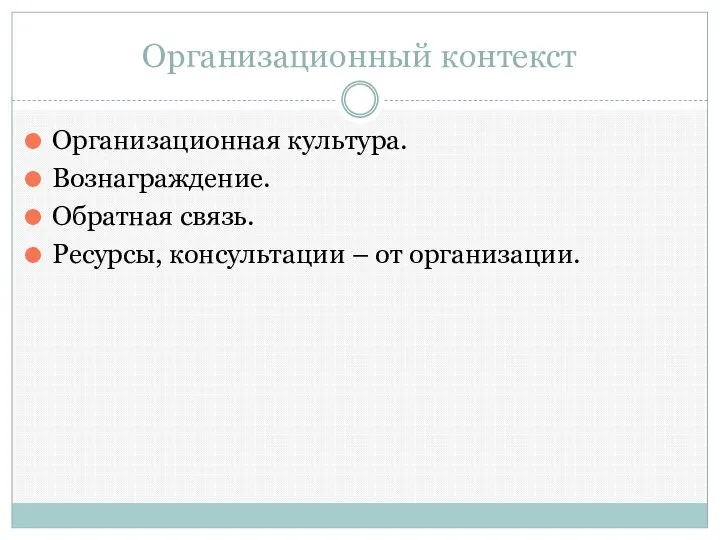 Организационный контекст Организационная культура. Вознаграждение. Обратная связь. Ресурсы, консультации – от организации.