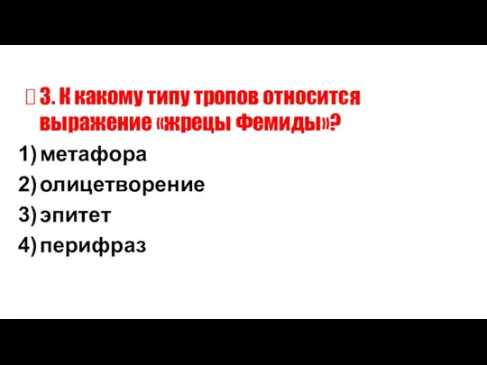 3. К какому типу тропов относится выражение «жрецы Фемиды»? метафора олицетворение эпитет перифраз