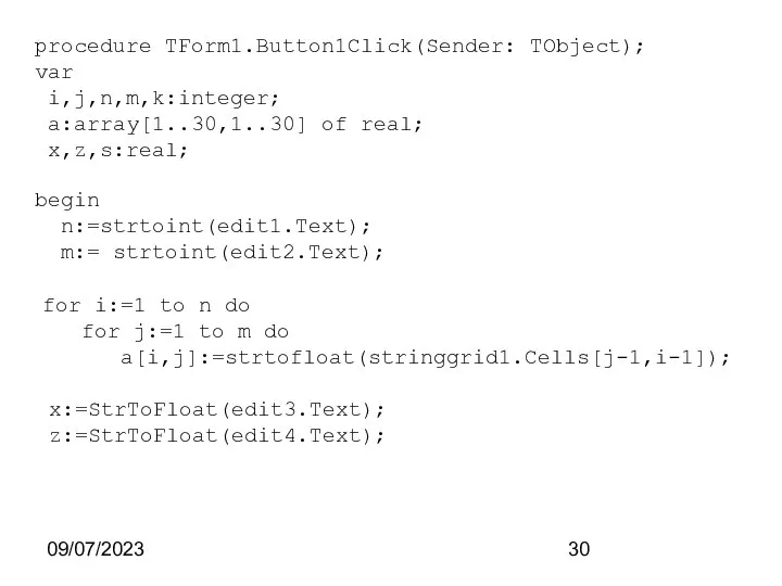 09/07/2023 procedure TForm1.Button1Click(Sender: TObject); var i,j,n,m,k:integer; a:array[1..30,1..30] of real; x,z,s:real; begin