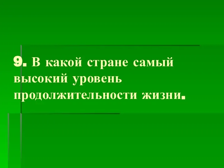 9. В какой стране самый высокий уровень продолжительности жизни.