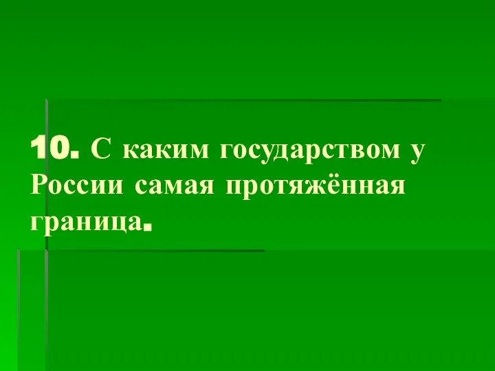 10. С каким государством у России самая протяжённая граница.