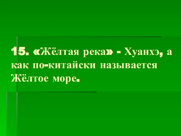 15. «Жёлтая река» - Хуанхэ, а как по-китайски называется Жёлтое море.