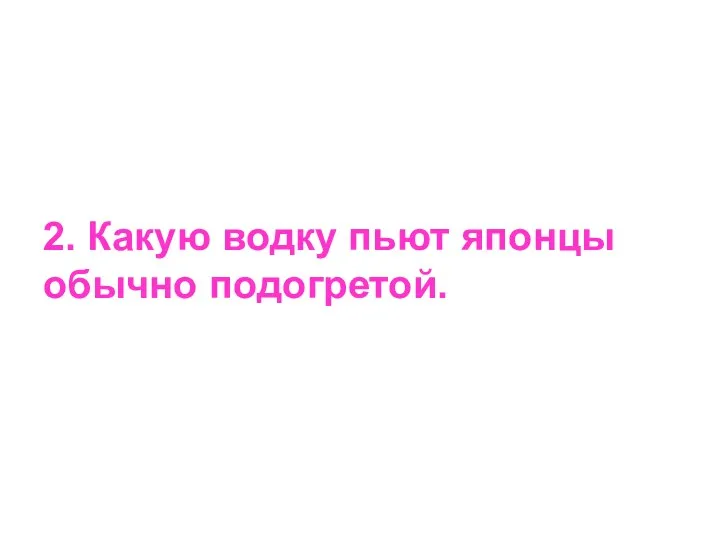 2. Какую водку пьют японцы обычно подогретой.