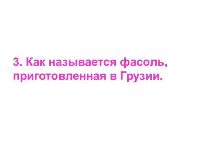 3. Как называется фасоль, приготовленная в Грузии.