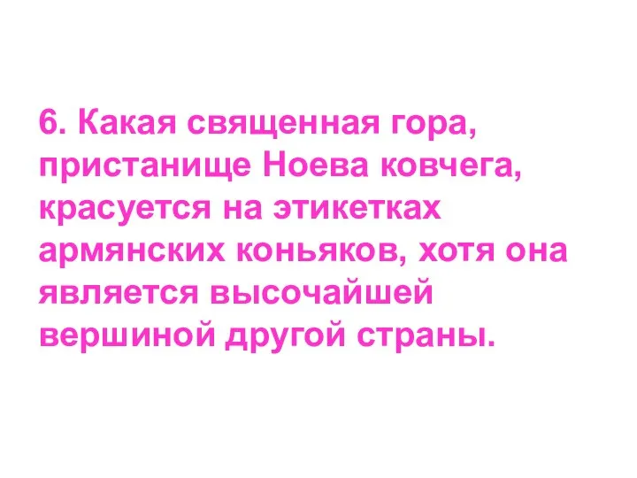 6. Какая священная гора, пристанище Ноева ковчега, красуется на этикетках армянских