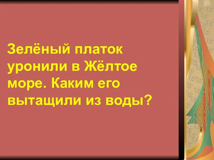 Зелёный платок уронили в Жёлтое море. Каким его вытащили из воды?