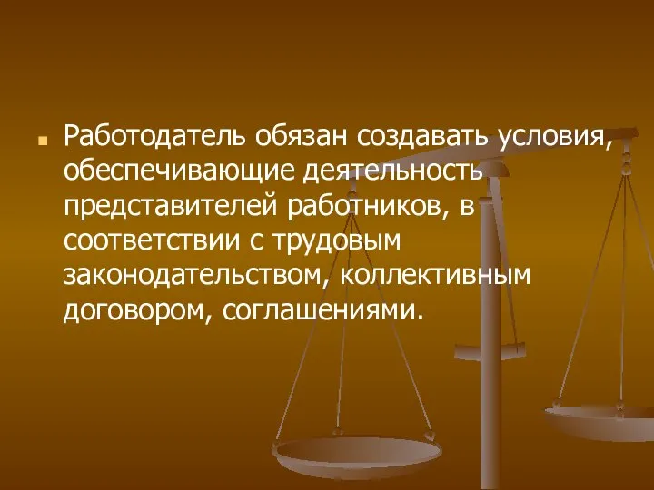 Работодатель обязан создавать условия, обеспечивающие деятельность представителей работников, в соответствии с трудовым законодательством, коллективным договором, соглашениями.