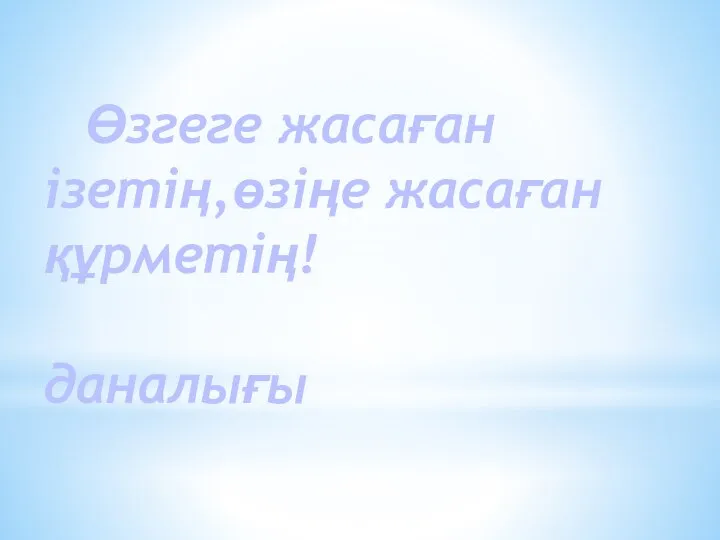 Өзгеге жасаған ізетің,өзіңе жасаған құрметің! Халық даналығы