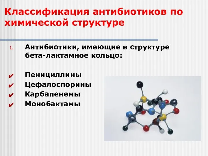 Классификация антибиотиков по химической структуре Антибиотики, имеющие в структуре бета-лактамное кольцо: Пенициллины Цефалоспорины Карбапенемы Монобактамы