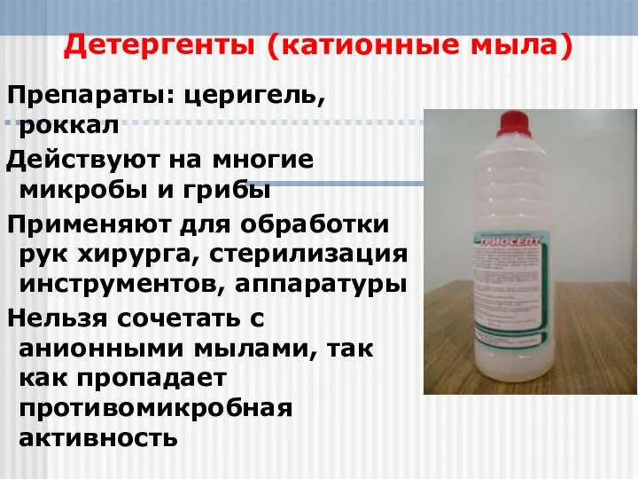 Детергенты (катионные мыла) Препараты: церигель, роккал Действуют на многие микробы и