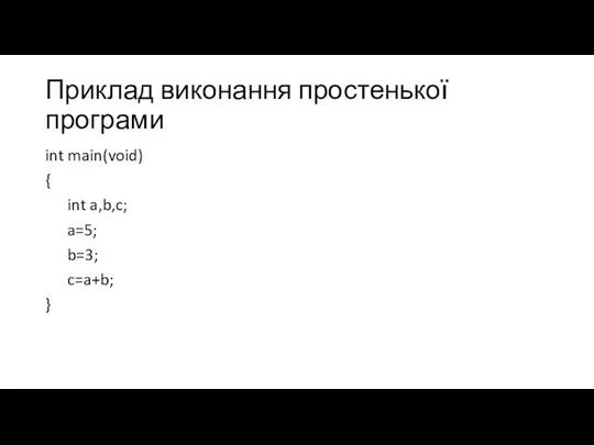 Приклад виконання простенької програми int main(void) { int a,b,c; a=5; b=3; c=a+b; }