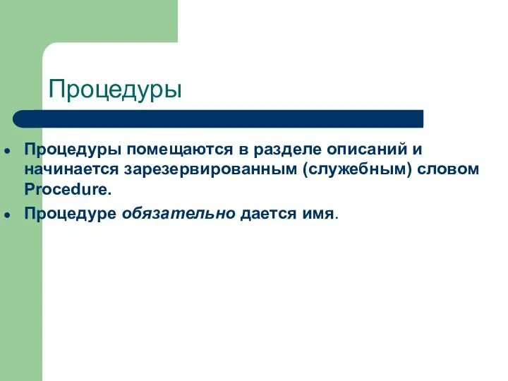 Процедуры Процедуры помещаются в разделе описаний и начинается зарезервированным (служебным) словом Procedure. Процедуре обязательно дается имя.