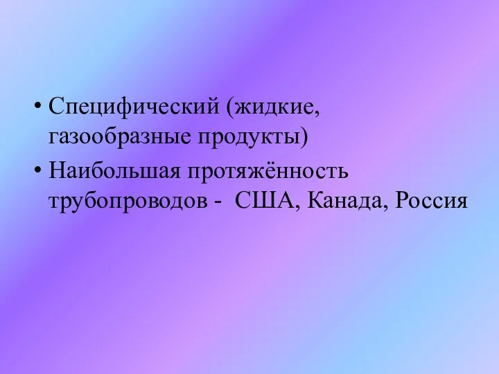 Специфический (жидкие, газообразные продукты) Наибольшая протяжённость трубопроводов - США, Канада, Россия