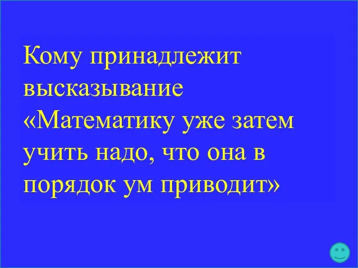 Кому принадлежит высказывание «Математику уже затем учить надо, что она в порядок ум приводит»