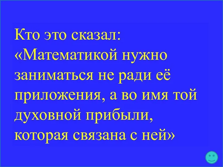 Кто это сказал: «Математикой нужно заниматься не ради её приложения, а