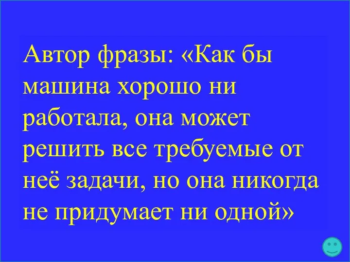 Автор фразы: «Как бы машина хорошо ни работала, она может решить