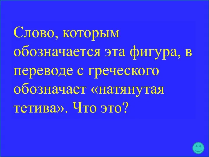 Слово, которым обозначается эта фигура, в переводе с греческого обозначает «натянутая тетива». Что это?