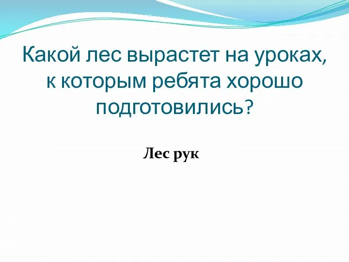 Какой лес вырастет на уроках, к которым ребята хорошо подготовились? Лес рук