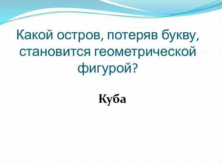 Какой остров, потеряв букву, становится геометрической фигурой? Куба