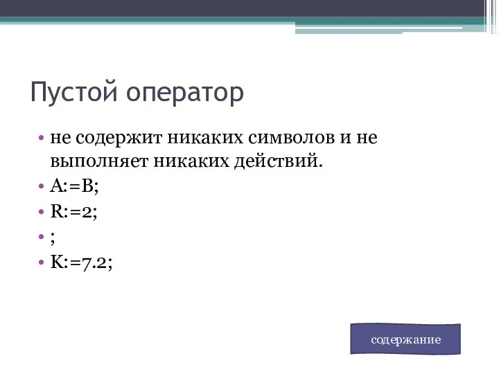 Пустой оператор не содержит никаких символов и не выполняет никаких действий. А:=В; R:=2; ; K:=7.2; содержание