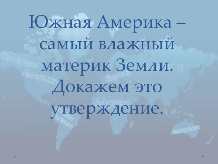 Южная Америка – самый влажный материк Земли. Докажем это утверждение.