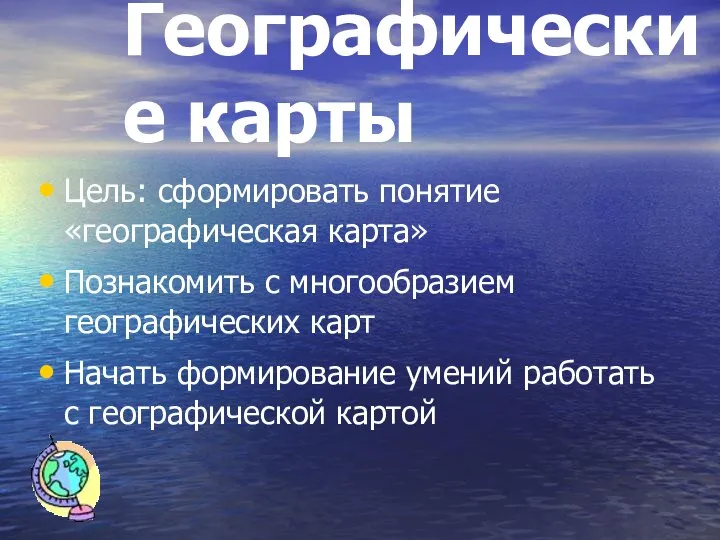 Географические карты Цель: сформировать понятие «географическая карта» Познакомить с многообразием географических