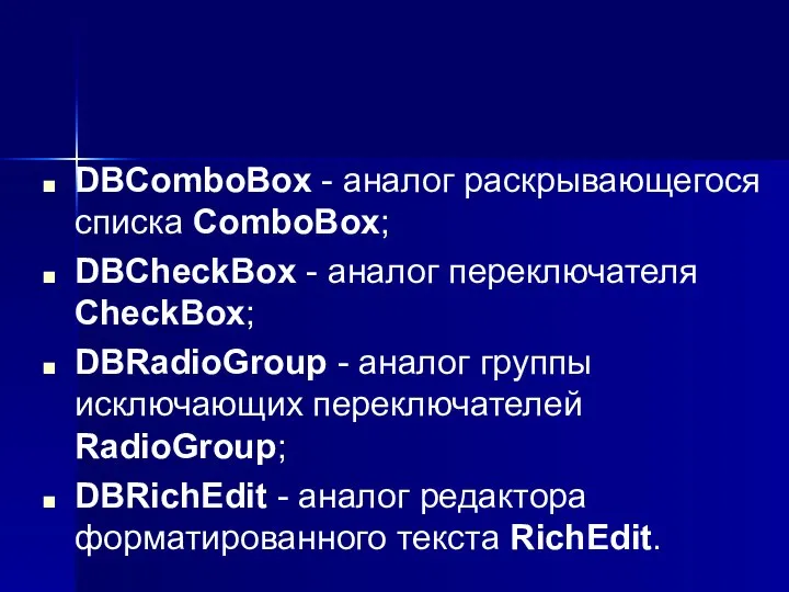 DBComboBox - аналог раскрывающегося списка ComboBox; DBCheckBox - аналог переключателя CheckBox;