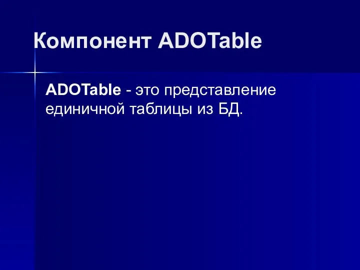 Компонент ADOTable ADOTable - это представление единичной таблицы из БД.