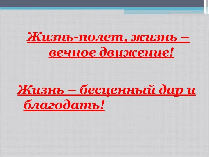 Жизнь-полет, жизнь – вечное движение! Жизнь – бесценный дар и благодать!