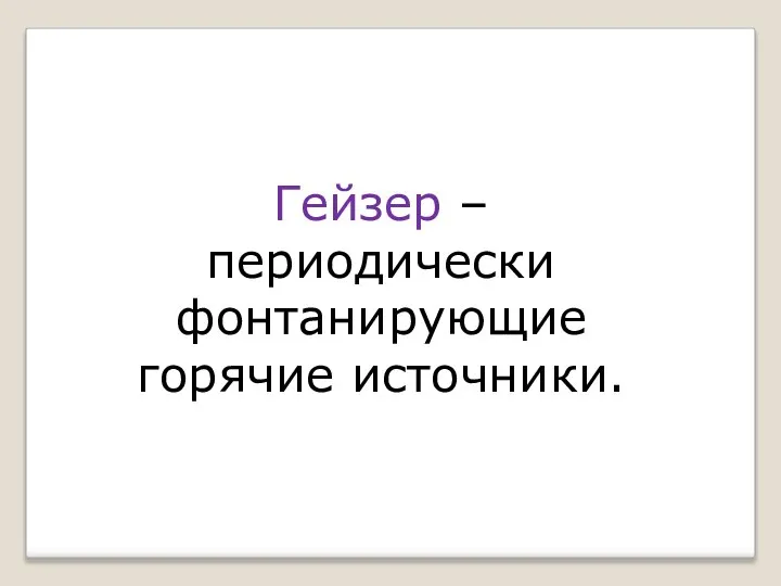 Гейзер – периодически фонтанирующие горячие источники.