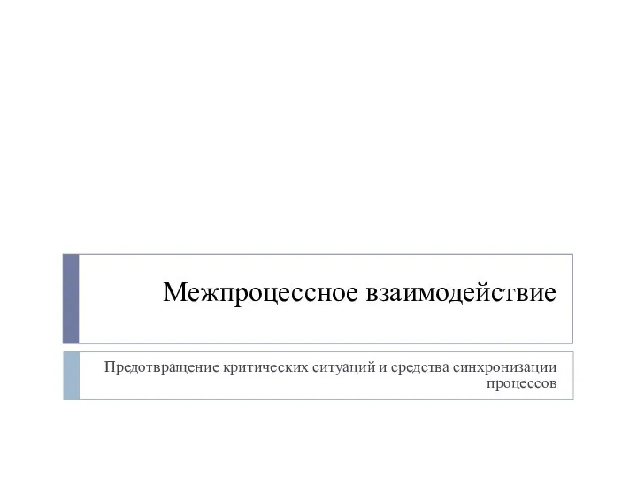 Межпроцессное взаимодействие Предотвращение критических ситуаций и средства синхронизации процессов