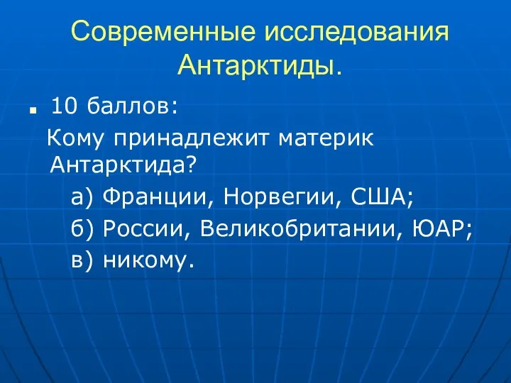 Современные исследования Антарктиды. 10 баллов: Кому принадлежит материк Антарктида? а) Франции,