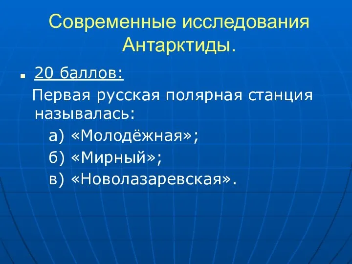 Современные исследования Антарктиды. 20 баллов: Первая русская полярная станция называлась: а) «Молодёжная»; б) «Мирный»; в) «Новолазаревская».