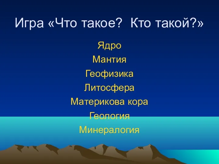 Игра «Что такое? Кто такой?» Ядро Мантия Геофизика Литосфера Материкова кора Геология Минералогия