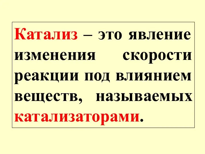 Катализ – это явление изменения скорости реакции под влиянием веществ, называемых катализаторами.