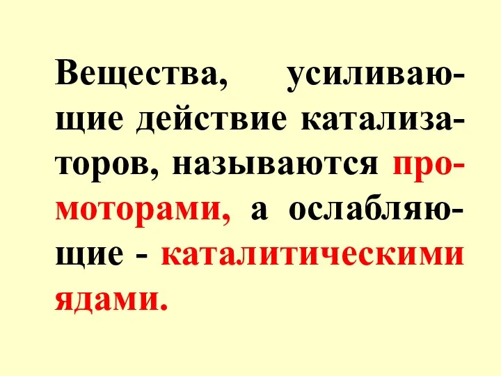 Вещества, усиливаю-щие действие катализа-торов, называются про-моторами, а ослабляю-щие - каталитическими ядами.