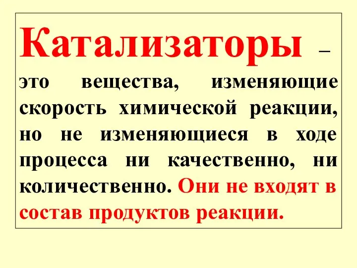 Катализаторы – это вещества, изменяющие скорость химической реакции, но не изменяющиеся