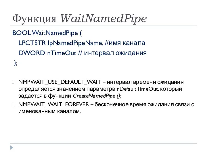 Функция WaitNamedPipe BOOL WaitNamedPipe ( LPCTSTR lpNamedPipeName, //имя канала DWORD nTimeOut