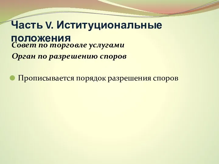 Часть V. Иституциональные положения Совет по торговле услугами Орган по разрешению споров Прописывается порядок разрешения споров