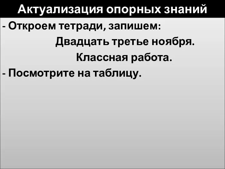 Актуализация опорных знаний - Откроем тетради, запишем: Двадцать третье ноября. Классная работа. - Посмотрите на таблицу.