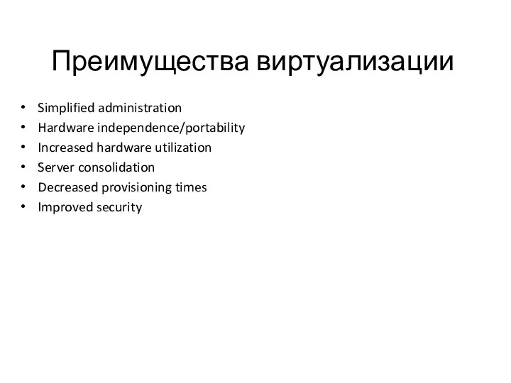Simplified administration Hardware independence/portability Increased hardware utilization Server consolidation Decreased provisioning times Improved security Преимущества виртуализации