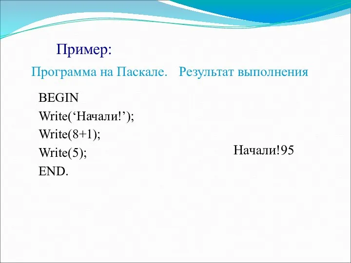 Пример: Программа на Паскале. Результат выполнения BEGIN Write(‘Начали!’); Write(8+1); Write(5); END. Начали!95